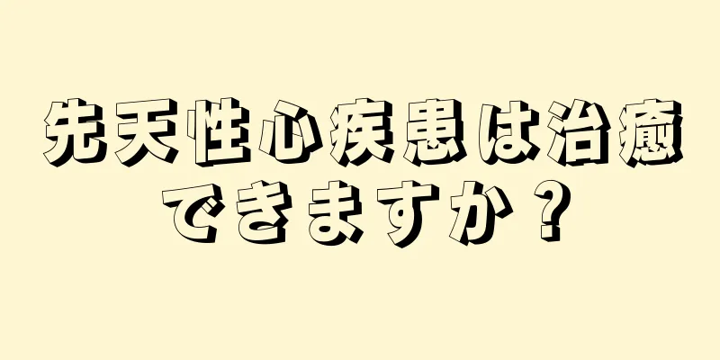 先天性心疾患は治癒できますか？