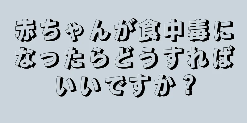 赤ちゃんが食中毒になったらどうすればいいですか？