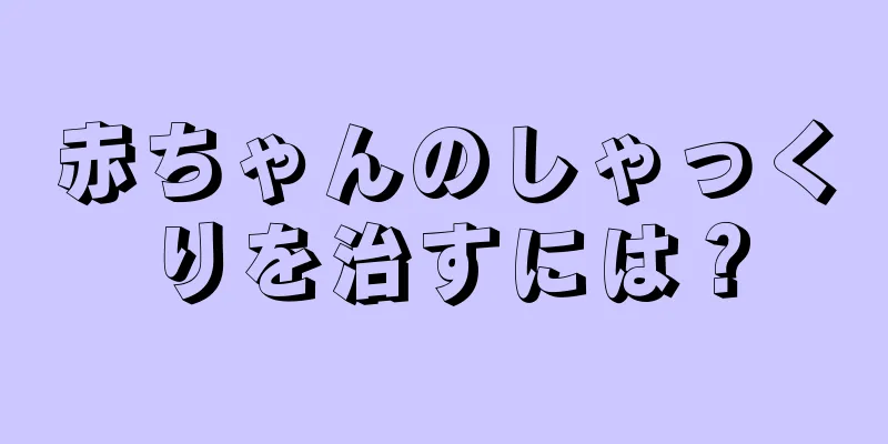 赤ちゃんのしゃっくりを治すには？