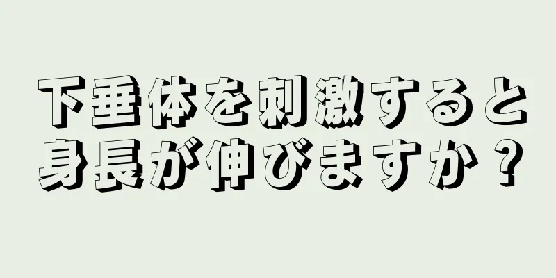 下垂体を刺激すると身長が伸びますか？