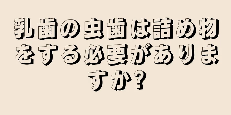 乳歯の虫歯は詰め物をする必要がありますか?
