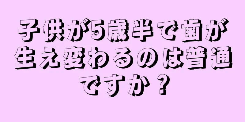 子供が5歳半で歯が生え変わるのは普通ですか？