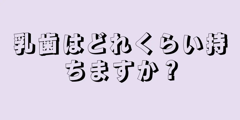 乳歯はどれくらい持ちますか？