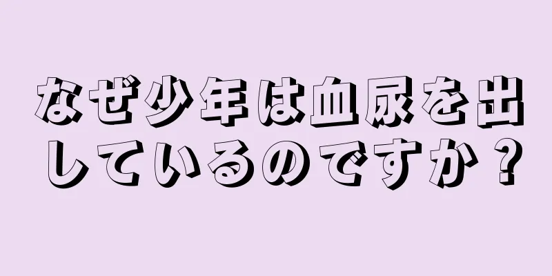 なぜ少年は血尿を出しているのですか？