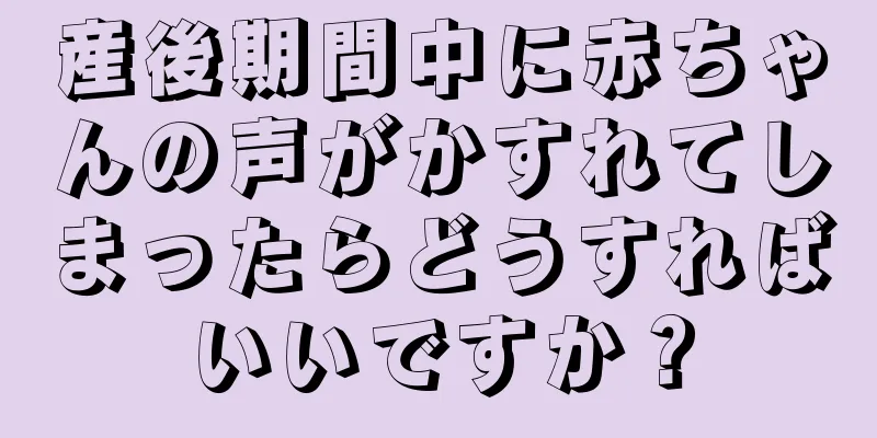 産後期間中に赤ちゃんの声がかすれてしまったらどうすればいいですか？