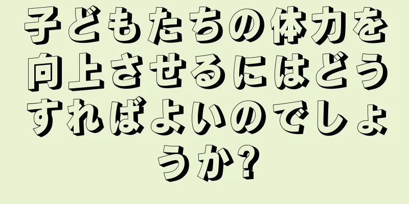 子どもたちの体力を向上させるにはどうすればよいのでしょうか?