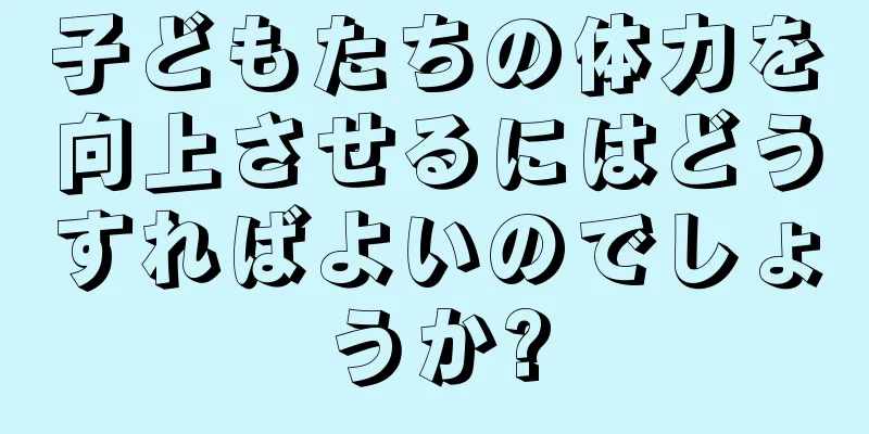 子どもたちの体力を向上させるにはどうすればよいのでしょうか?