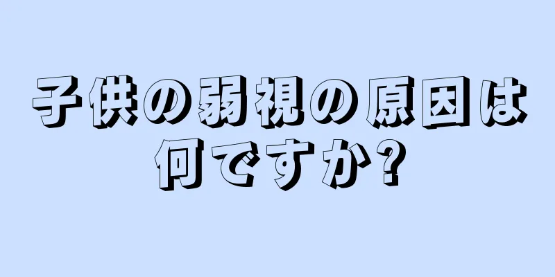 子供の弱視の原因は何ですか?