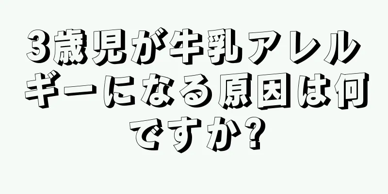 3歳児が牛乳アレルギーになる原因は何ですか?