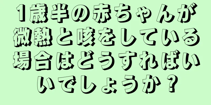 1歳半の赤ちゃんが微熱と咳をしている場合はどうすればいいでしょうか？