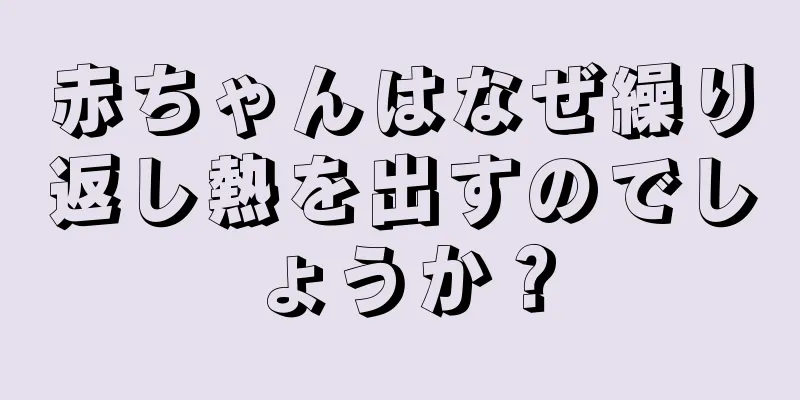 赤ちゃんはなぜ繰り返し熱を出すのでしょうか？