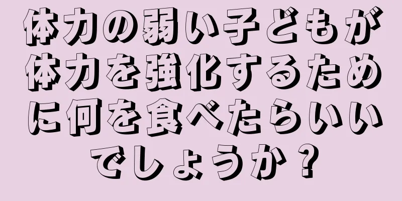 体力の弱い子どもが体力を強化するために何を食べたらいいでしょうか？