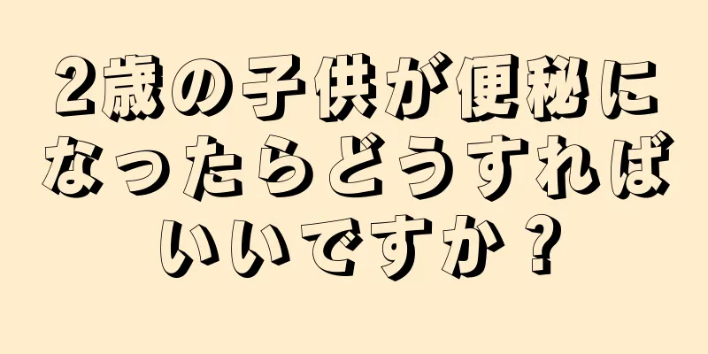 2歳の子供が便秘になったらどうすればいいですか？