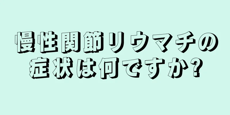 慢性関節リウマチの症状は何ですか?