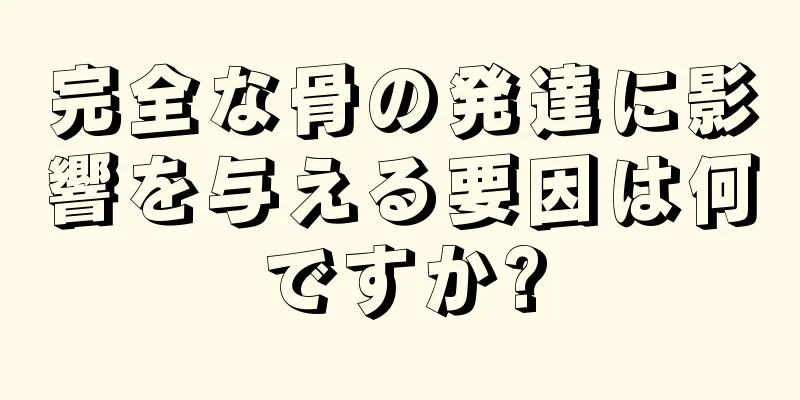 完全な骨の発達に影響を与える要因は何ですか?