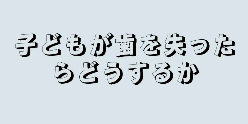 子どもが歯を失ったらどうするか
