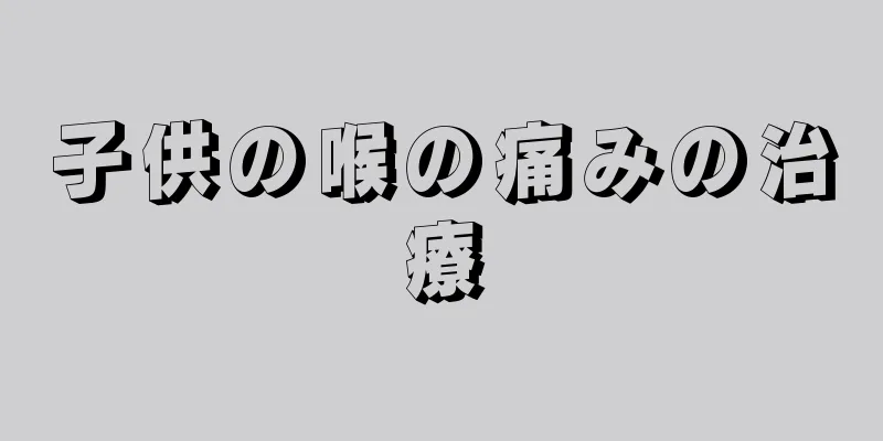 子供の喉の痛みの治療