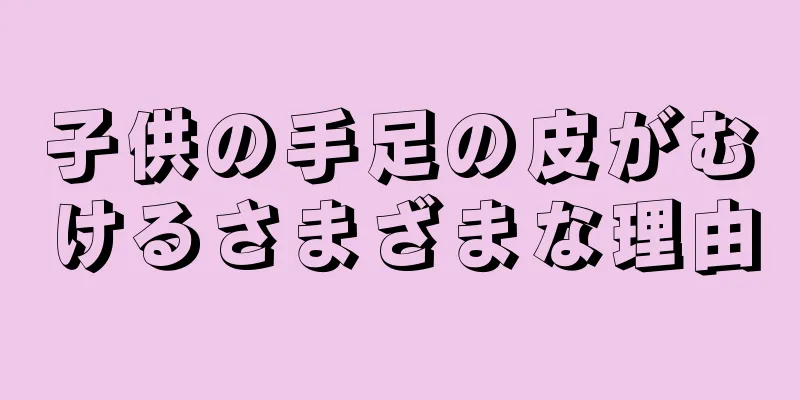 子供の手足の皮がむけるさまざまな理由