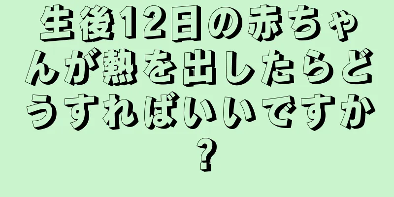 生後12日の赤ちゃんが熱を出したらどうすればいいですか？
