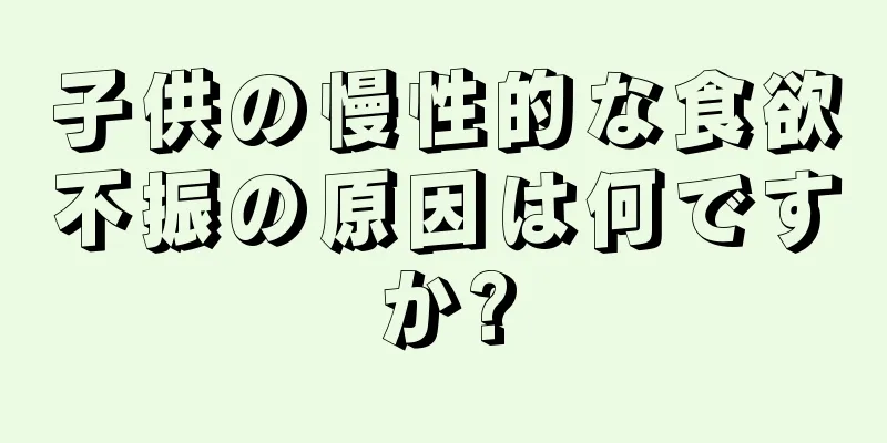 子供の慢性的な食欲不振の原因は何ですか?