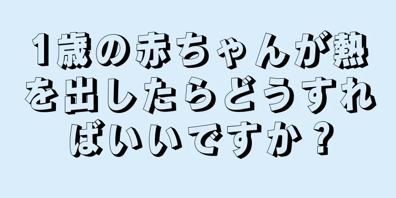 1歳の赤ちゃんが熱を出したらどうすればいいですか？