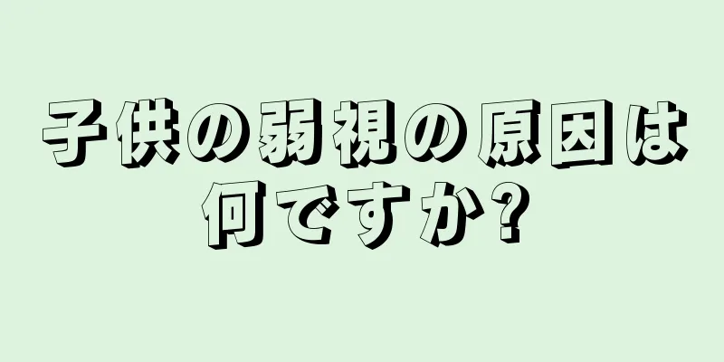 子供の弱視の原因は何ですか?