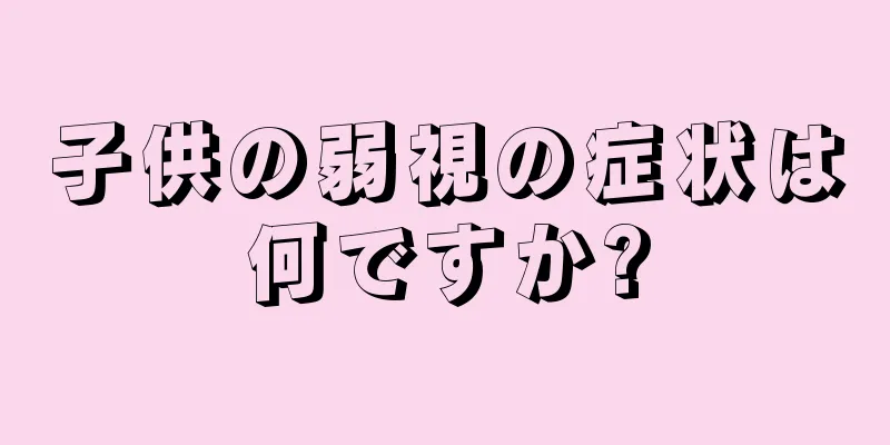 子供の弱視の症状は何ですか?