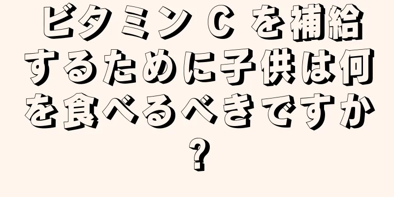 ビタミン C を補給するために子供は何を食べるべきですか?