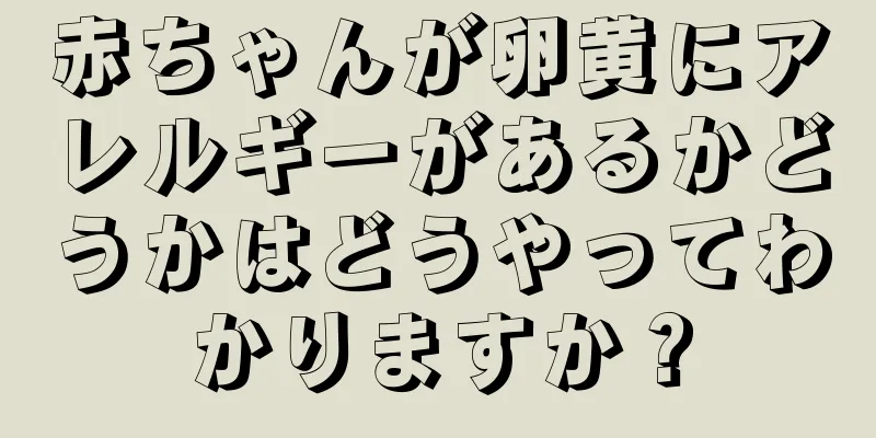 赤ちゃんが卵黄にアレルギーがあるかどうかはどうやってわかりますか？