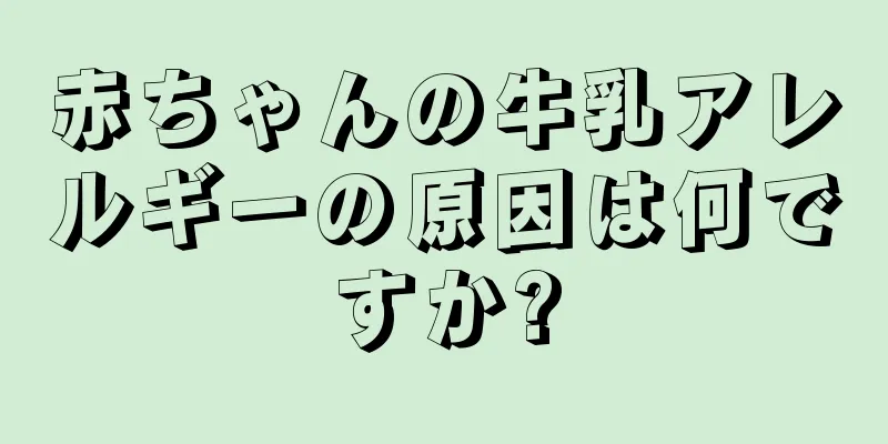 赤ちゃんの牛乳アレルギーの原因は何ですか?