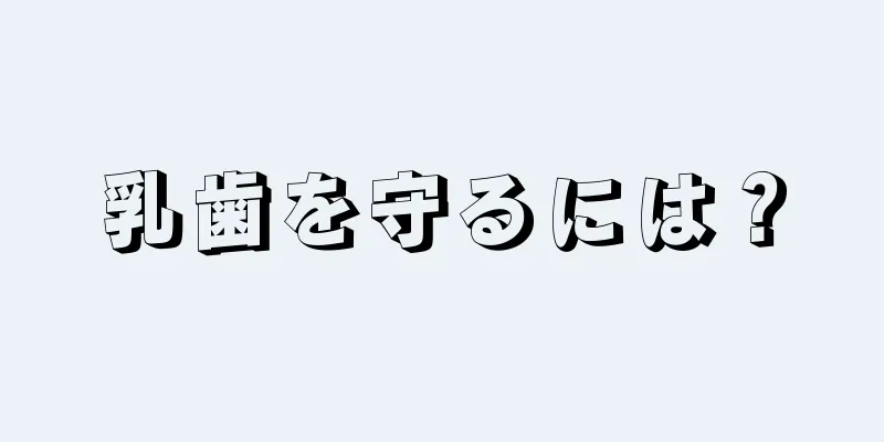 乳歯を守るには？