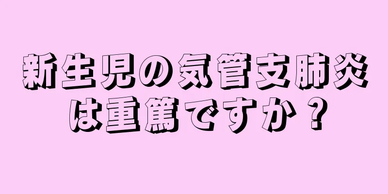 新生児の気管支肺炎は重篤ですか？