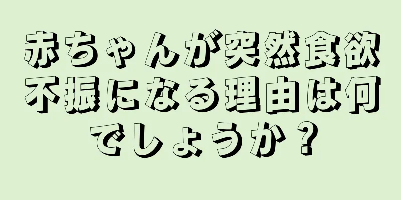 赤ちゃんが突然食欲不振になる理由は何でしょうか？