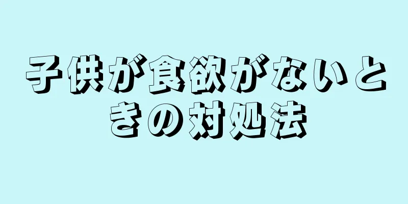 子供が食欲がないときの対処法