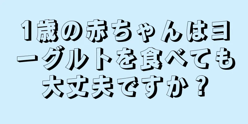 1歳の赤ちゃんはヨーグルトを食べても大丈夫ですか？
