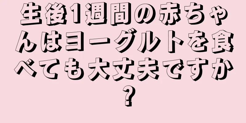 生後1週間の赤ちゃんはヨーグルトを食べても大丈夫ですか？