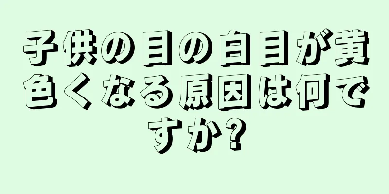 子供の目の白目が黄色くなる原因は何ですか?