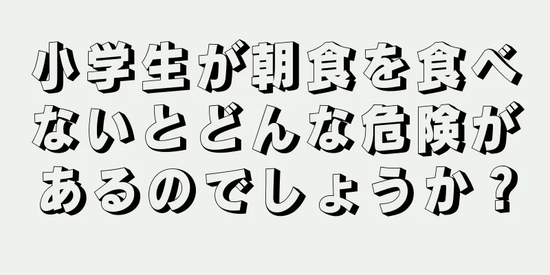 小学生が朝食を食べないとどんな危険があるのでしょうか？