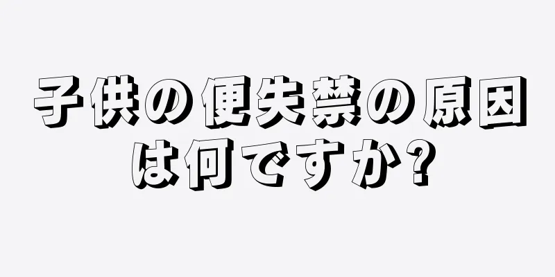 子供の便失禁の原因は何ですか?