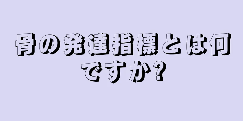 骨の発達指標とは何ですか?
