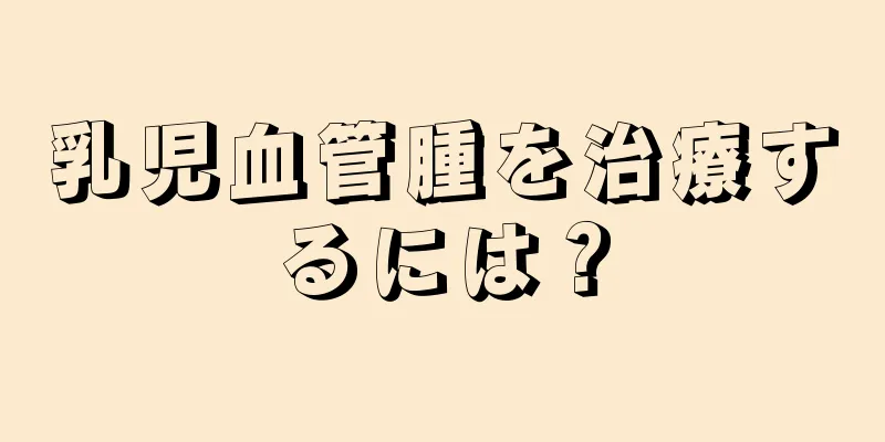 乳児血管腫を治療するには？