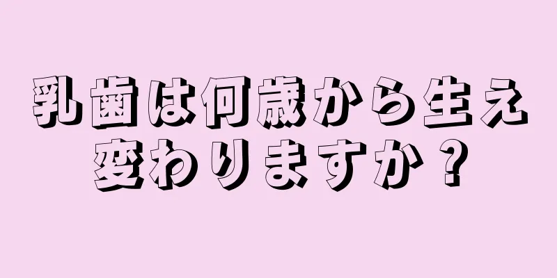 乳歯は何歳から生え変わりますか？