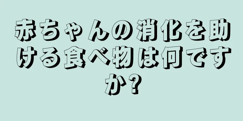 赤ちゃんの消化を助ける食べ物は何ですか?