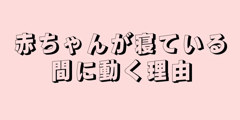 赤ちゃんが寝ている間に動く理由