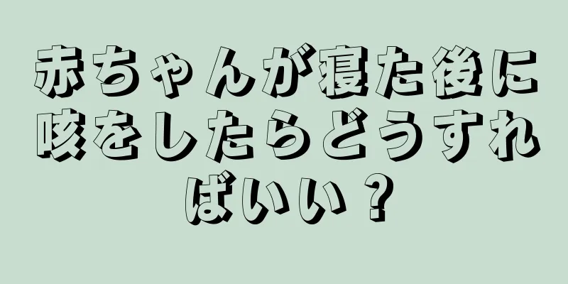 赤ちゃんが寝た後に咳をしたらどうすればいい？