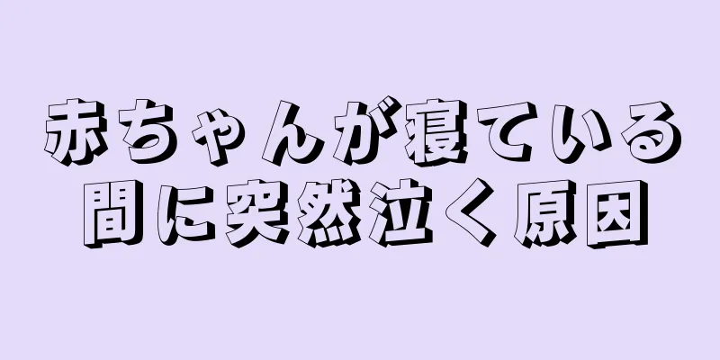 赤ちゃんが寝ている間に突然泣く原因