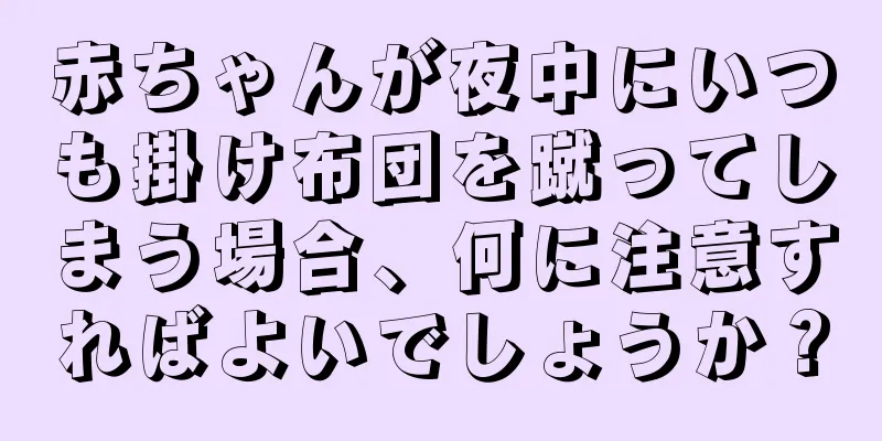 赤ちゃんが夜中にいつも掛け布団を蹴ってしまう場合、何に注意すればよいでしょうか？