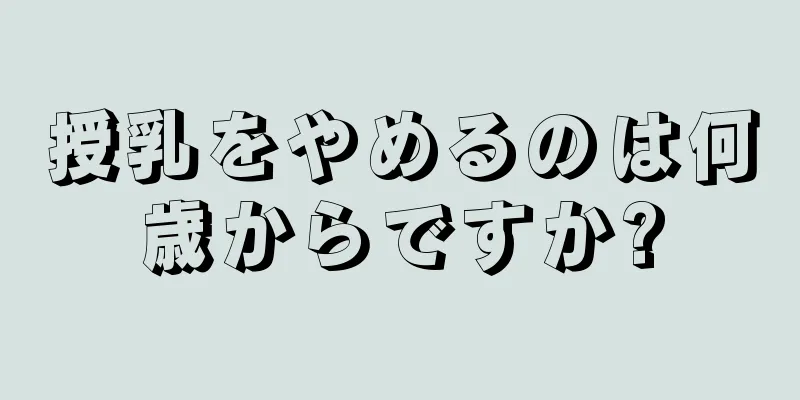 授乳をやめるのは何歳からですか?