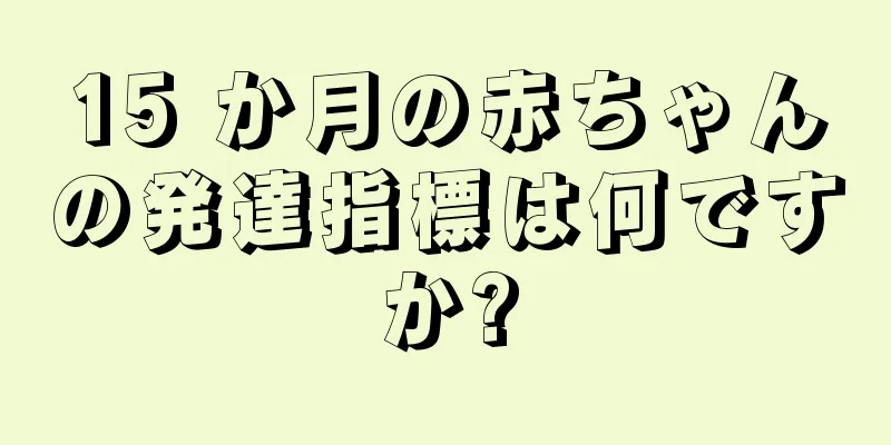 15 か月の赤ちゃんの発達指標は何ですか?