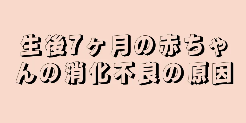 生後7ヶ月の赤ちゃんの消化不良の原因